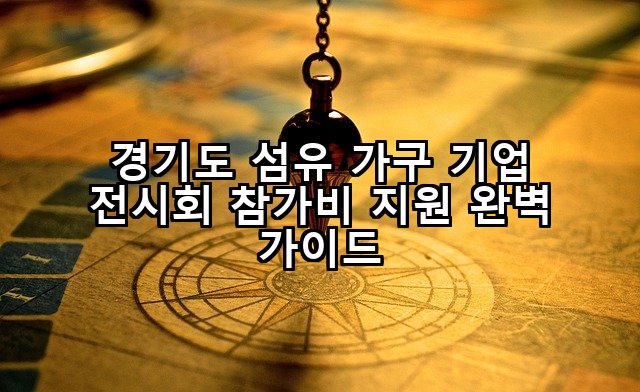 경기도 섬유 가구 기업 전시회 참가비 지원 완벽 가이드